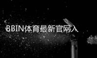 BBIN体育最新官网入口是什么？2026最新版登录步骤、注册与安全指南