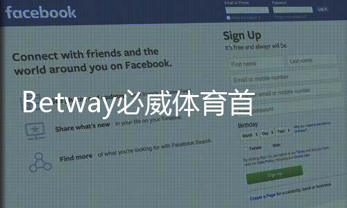 Betway必威体育首充优惠怎么领取？新手注册步骤与注意事项一文看懂