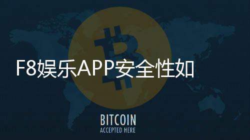 F8娱乐APP安全性如何？深度测评其资金保障与数据防护