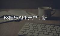 F8娱乐APP开户：新手必看注册流程与首存优惠详解