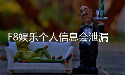 F8娱乐个人信息会泄漏吗？深度解析平台安全性与防护措施