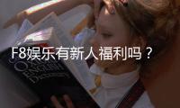 F8娱乐有新人福利吗？新会员注册即享多重好礼