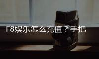 F8娱乐怎么充值？手把手教你快速到账流程