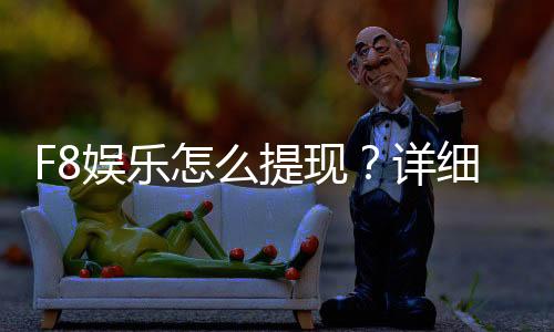 F8娱乐怎么提现？详细步骤与到账时间解析