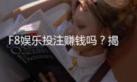 F8娱乐投注赚钱吗？揭秘高胜率玩家的盈利技巧与实战心得
