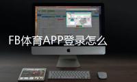FB体育APP登录怎么操作？手机注册、快速登录与常见问题一看就会