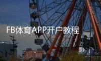 FB体育APP开户教程：新手注册流程、实名认证与优惠领取全攻略