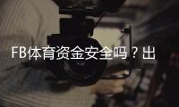 FB体育资金安全吗？出款流程、风控措施与用户保障全方位解析