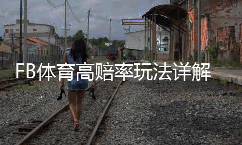 FB体育高赔率玩法详解：新手必学投注技巧、赔率解析与风险控制