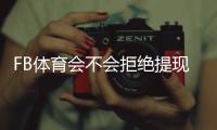 FB体育会不会拒绝提现？提现规则、常见拒绝原因及解决办法详解