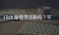 FB体育值得信赖吗？平台安全性、充值提现与用户口碑全面解析