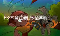 FB体育注册流程详解：新手一步步完成注册（图文+常见问题解答）
