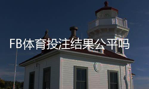 FB体育投注结果公平吗？平台公正性解析、检测方法与玩家维权指南