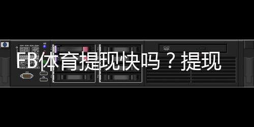 FB体育提现快吗？提现到账速度、手续费与常见问题详解