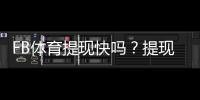 FB体育提现快吗？提现到账速度、手续费与常见问题详解