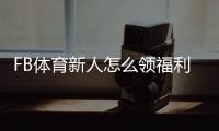 FB体育新人怎么领福利？注册、首存与优惠码快速领取攻略