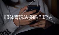 KB体育玩法多吗？玩法种类详解与新手下注攻略