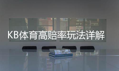 KB体育高赔率玩法详解：新手必看规则、投注技巧与风险控制