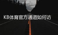 KB体育官方通道如何访问？最新入口、登录注册与安全验证全攻略