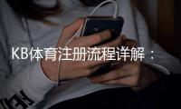 KB体育注册流程详解：新手一步步完成手机与电脑快速开户