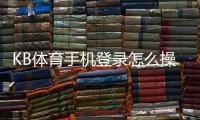 KB体育手机登录怎么操作？新手注册、登录与常见问题一看就懂