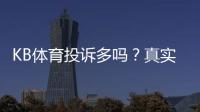 KB体育投诉多吗？真实案例、原因分析与维权攻略