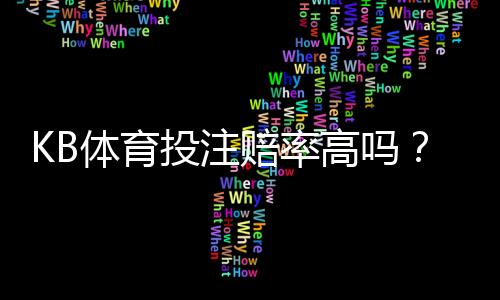 KB体育投注赔率高吗？真实赔率分析、与主流平台对比及提升投注回报技巧