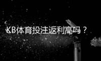 KB体育投注返利高吗？真相揭秘、返利计算与领取攻略