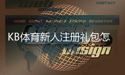 KB体育新人注册礼包怎么领取？领取步骤、福利与常见问题详解