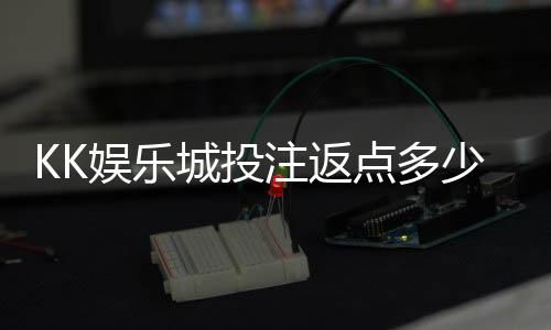 KK娱乐城投注返点多少？揭秘高返水福利与实战技巧