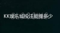 KK娱乐城投注能提多少钱？揭秘提款额度与到账规则