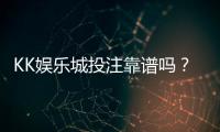 KK娱乐城投注靠谱吗？资深玩家实测安全性与赢率分析