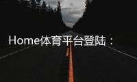 Home体育平台登陆：一站式畅享全球顶级体育赛事投注体验