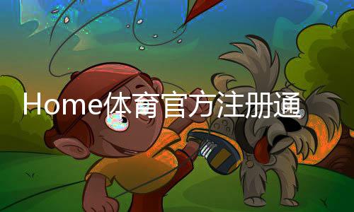 Home体育官方注册通道：轻松开启您的专业体育投注之旅