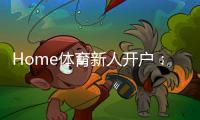 Home体育新人开户：快速注册指南与首存优惠详解