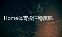 Home体育投注稳赢吗？揭秘长期盈利的三大核心策略