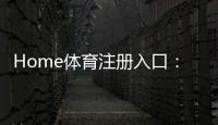 Home体育注册入口：轻松开启您的在线体育投注之旅