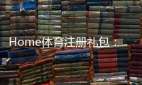 Home体育注册礼包：新用户专享高额礼金及独家优惠