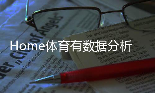 Home体育有数据分析吗？深度解析其数据统计与实战应用