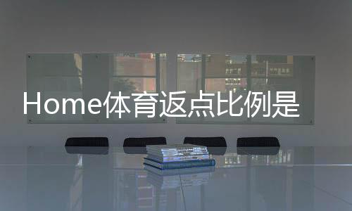 Home体育返点比例是多少？揭秘高返点平台如何选择