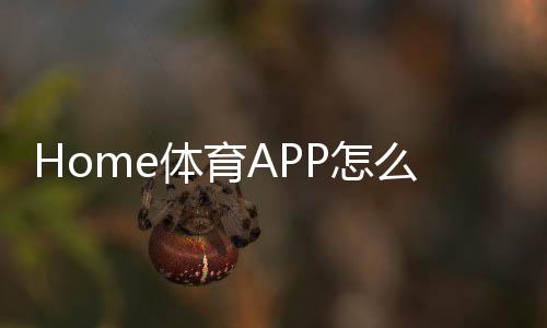 Home体育APP怎么样?深度测评这款热门体育投注平台