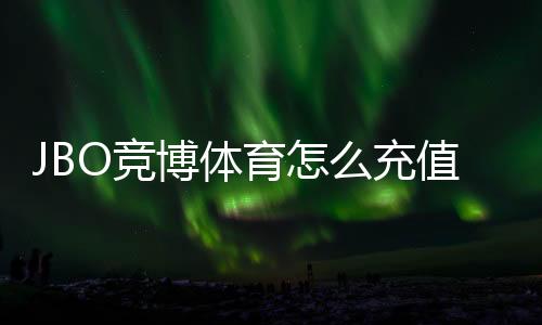 JBO竞博体育怎么充值？新手充值步骤、常见支付方式与安全注意事项