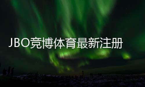 JBO竞博体育最新注册福利领取攻略：注册步骤、优惠金额与注意事项详解