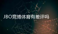JBO竞博体育有差评吗？真实用户评价与平台信誉全面解析
