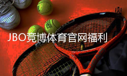 JBO竞博体育官网福利全攻略：最新优惠、注册赠金与领取步骤详解