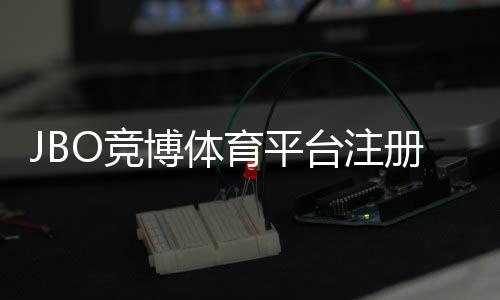 JBO竞博体育平台注册怎么操作?新手注册流程与常见问题详解