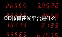 OD体育在线平台是什么？新手注册、充值、提现与玩法安全完整指南