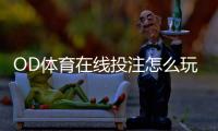 OD体育在线投注怎么玩？新手入门规则与实用投注技巧详解