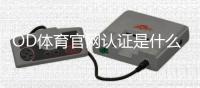 OD体育官网认证是什么意思？官网认证流程、注意事项与防伪识别详解