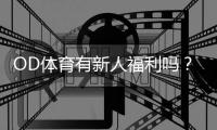 OD体育有新人福利吗？最新新人优惠、领取方法与注意事项解析